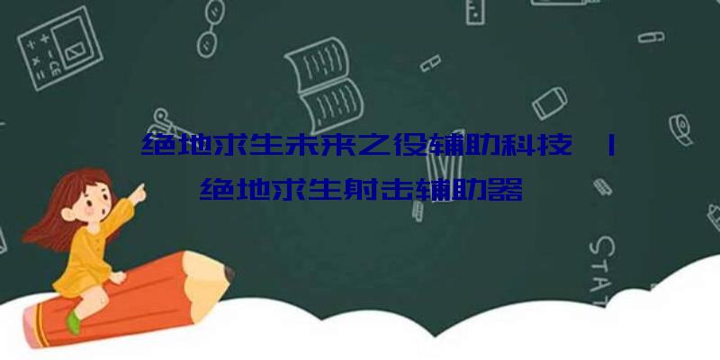 「绝地求生未来之役辅助科技」|绝地求生射击辅助器